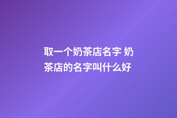 取一个奶茶店名字 奶茶店的名字叫什么好-第1张-店铺起名-玄机派